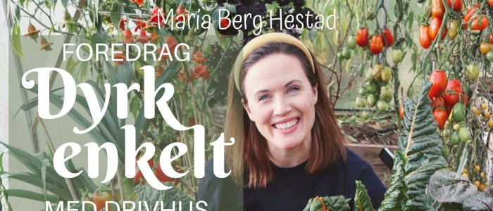 Dyrk enkelt med drivhus med Maria Berg Hestad fra Det grønne skafferi