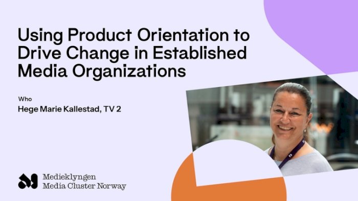 Using Product Orientation to Drive Change in Established Media Organizations